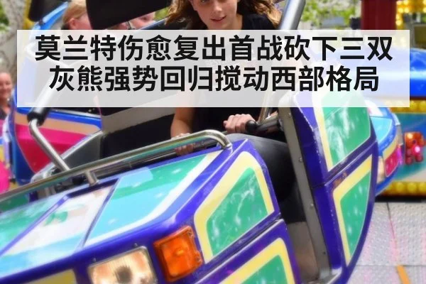 莫兰特伤愈复出首战砍下三双灰熊强势回归搅动西部格局