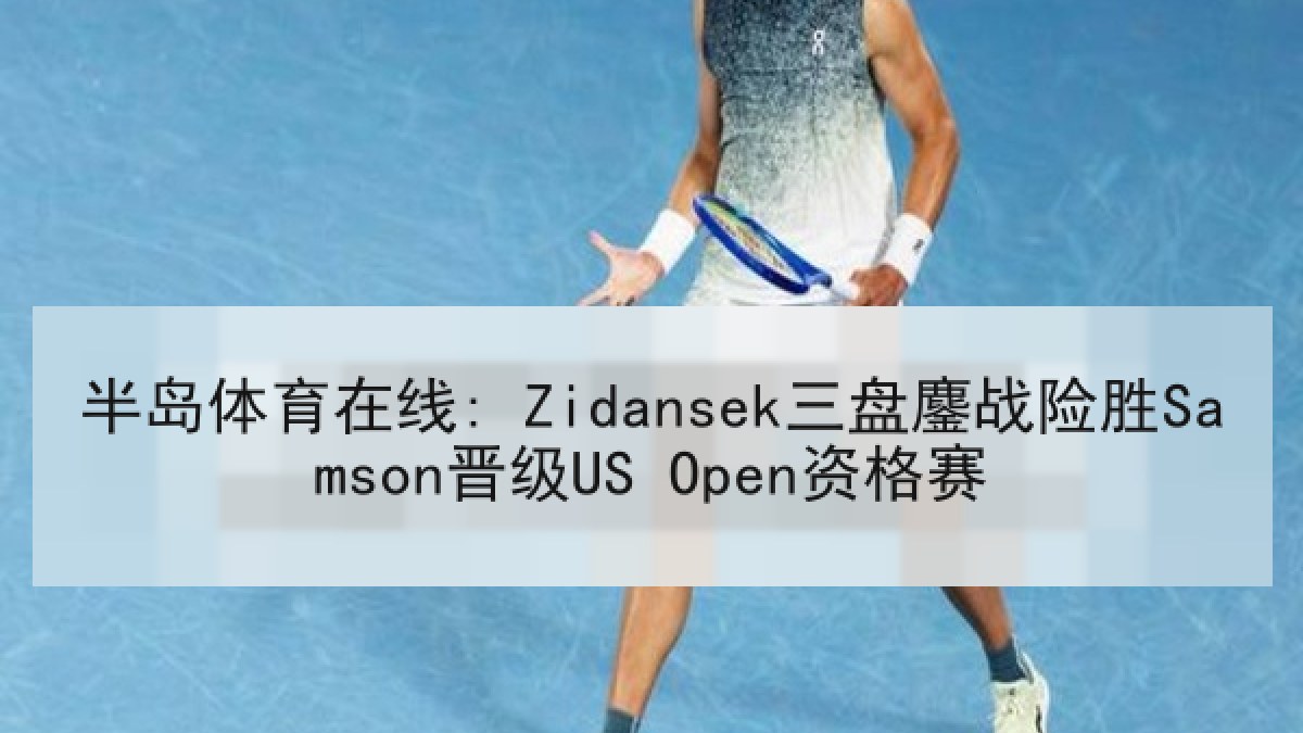 半岛体育在线: Zidansek三盘鏖战险胜Samson晋级US Open资格赛 半岛体育在线: Zidansek三盘鏖战险胜Samson晋级US Open资格赛