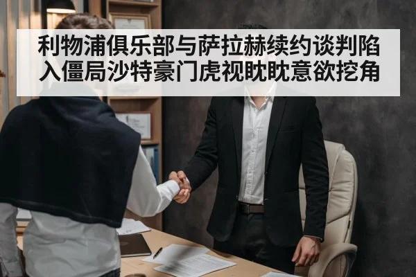 利物浦俱乐部与萨拉赫续约谈判陷入僵局沙特豪门虎视眈眈意欲挖角