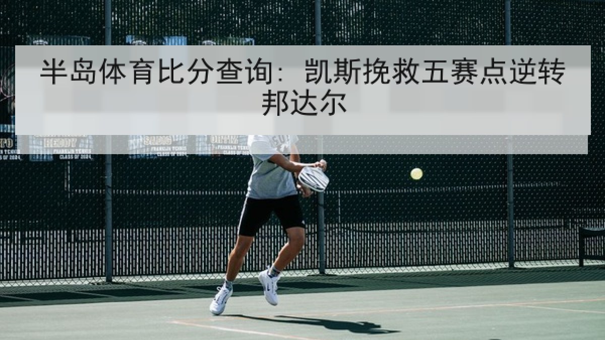 半岛体育比分查询: 凯斯挽救五赛点逆转邦达尔 半岛体育比分查询: 凯斯挽救五赛点逆转邦达尔